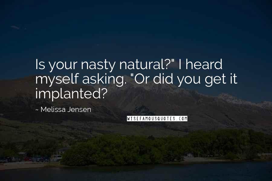 Melissa Jensen Quotes: Is your nasty natural?" I heard myself asking. "Or did you get it implanted?