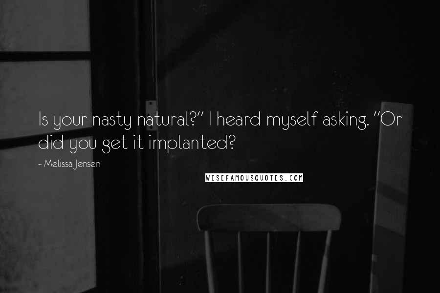 Melissa Jensen Quotes: Is your nasty natural?" I heard myself asking. "Or did you get it implanted?