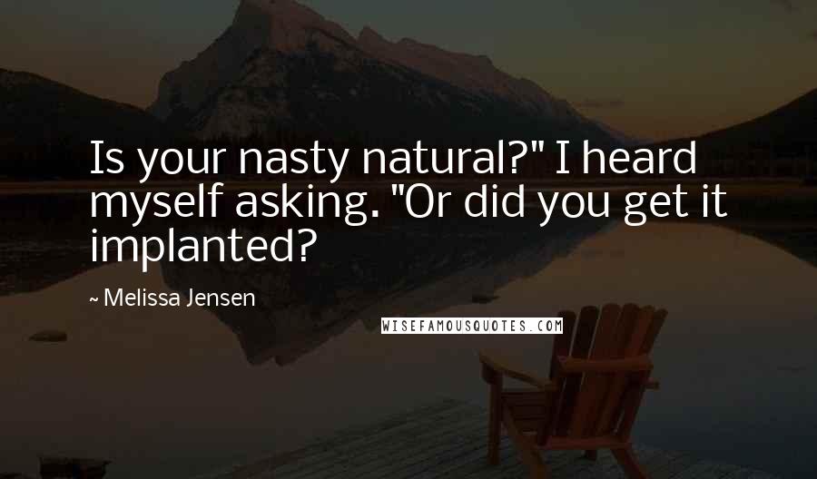 Melissa Jensen Quotes: Is your nasty natural?" I heard myself asking. "Or did you get it implanted?