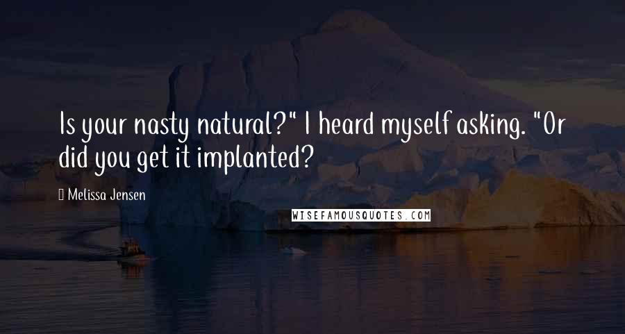 Melissa Jensen Quotes: Is your nasty natural?" I heard myself asking. "Or did you get it implanted?