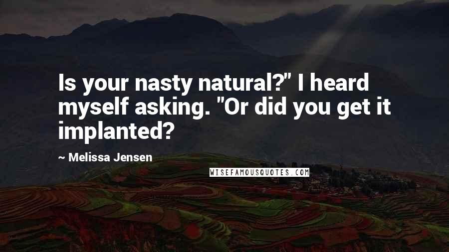 Melissa Jensen Quotes: Is your nasty natural?" I heard myself asking. "Or did you get it implanted?