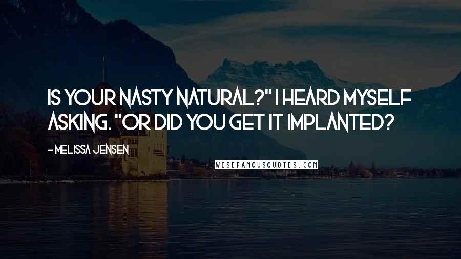 Melissa Jensen Quotes: Is your nasty natural?" I heard myself asking. "Or did you get it implanted?