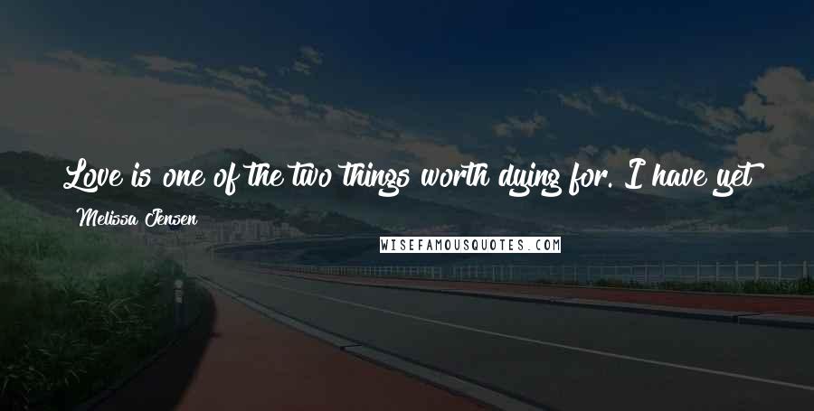 Melissa Jensen Quotes: Love is one of the two things worth dying for. I have yet to decide on the second. It is most certainly not colorful fungus.