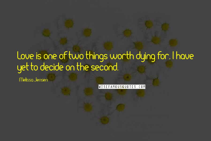 Melissa Jensen Quotes: Love is one of two things worth dying for. I have yet to decide on the second.