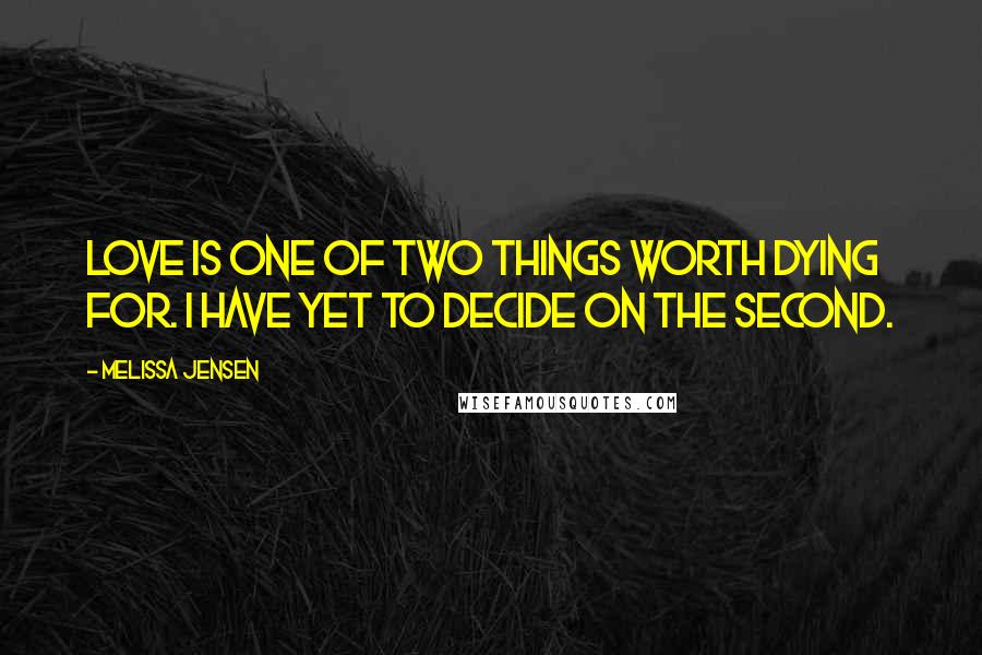 Melissa Jensen Quotes: Love is one of two things worth dying for. I have yet to decide on the second.