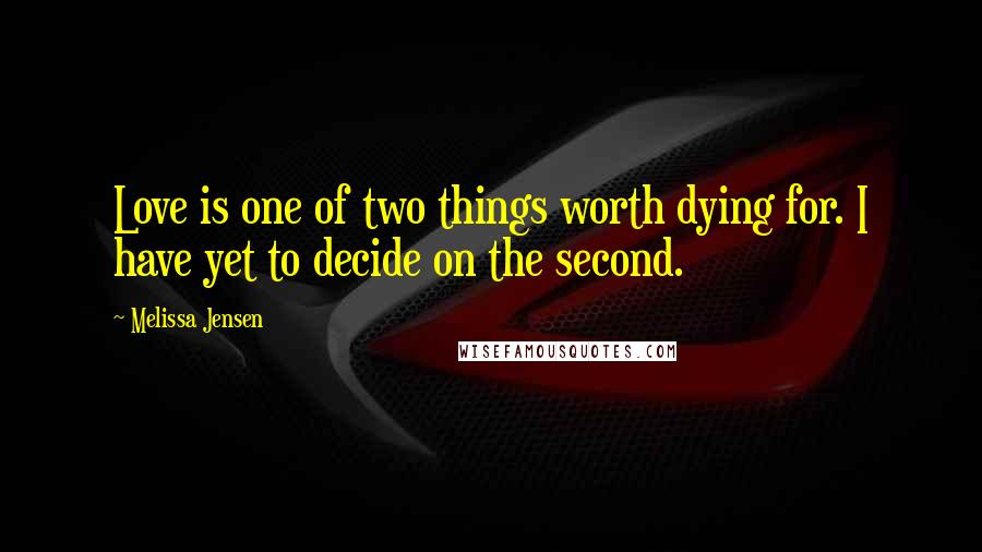 Melissa Jensen Quotes: Love is one of two things worth dying for. I have yet to decide on the second.