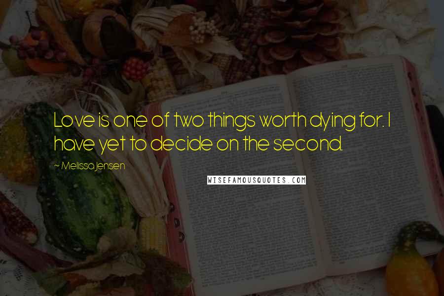 Melissa Jensen Quotes: Love is one of two things worth dying for. I have yet to decide on the second.