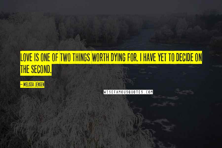 Melissa Jensen Quotes: Love is one of two things worth dying for. I have yet to decide on the second.