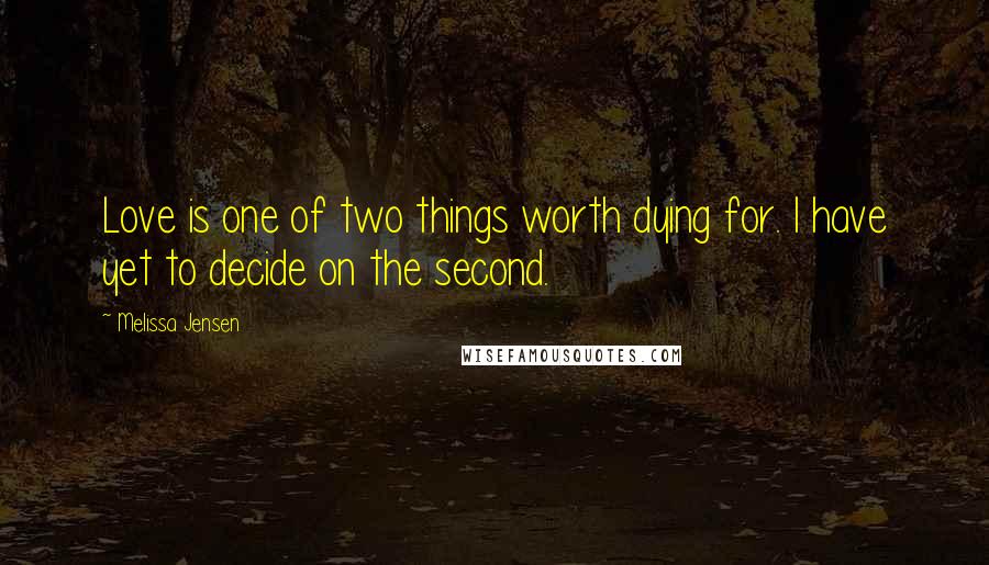 Melissa Jensen Quotes: Love is one of two things worth dying for. I have yet to decide on the second.