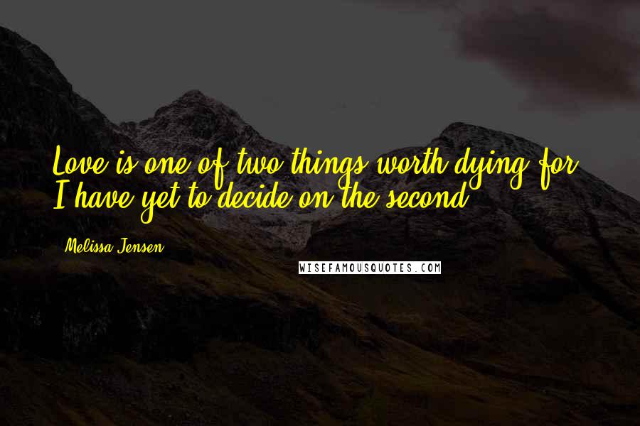 Melissa Jensen Quotes: Love is one of two things worth dying for. I have yet to decide on the second.