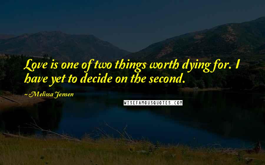 Melissa Jensen Quotes: Love is one of two things worth dying for. I have yet to decide on the second.