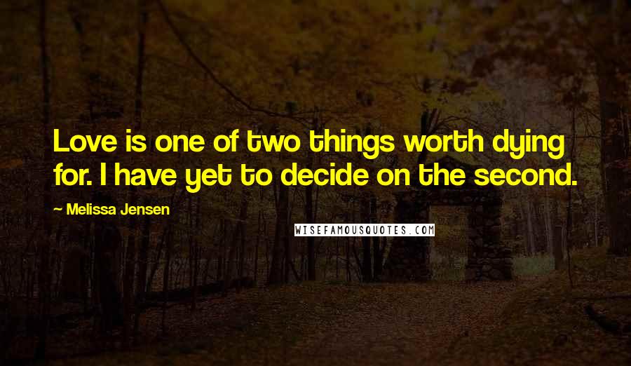 Melissa Jensen Quotes: Love is one of two things worth dying for. I have yet to decide on the second.