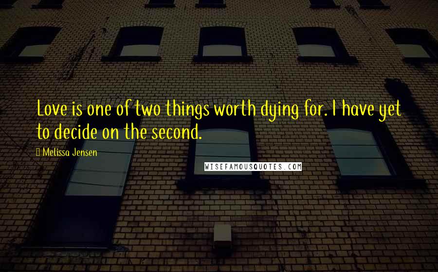 Melissa Jensen Quotes: Love is one of two things worth dying for. I have yet to decide on the second.