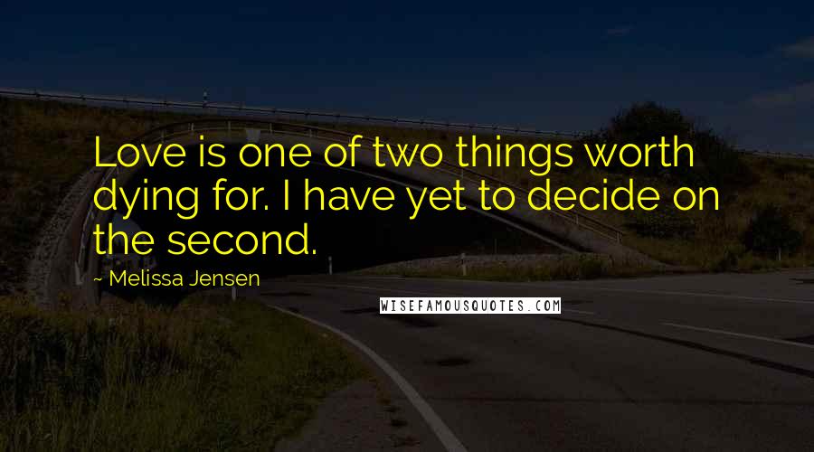 Melissa Jensen Quotes: Love is one of two things worth dying for. I have yet to decide on the second.