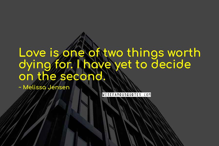 Melissa Jensen Quotes: Love is one of two things worth dying for. I have yet to decide on the second.