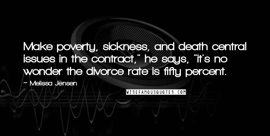 Melissa Jensen Quotes: Make poverty, sickness, and death central issues in the contract," he says, "it's no wonder the divorce rate is fifty percent.