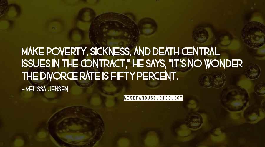 Melissa Jensen Quotes: Make poverty, sickness, and death central issues in the contract," he says, "it's no wonder the divorce rate is fifty percent.