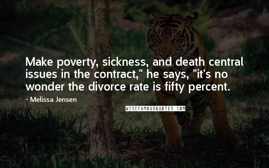 Melissa Jensen Quotes: Make poverty, sickness, and death central issues in the contract," he says, "it's no wonder the divorce rate is fifty percent.