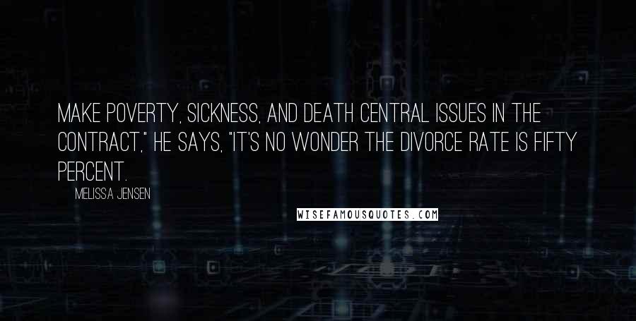 Melissa Jensen Quotes: Make poverty, sickness, and death central issues in the contract," he says, "it's no wonder the divorce rate is fifty percent.