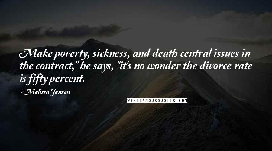 Melissa Jensen Quotes: Make poverty, sickness, and death central issues in the contract," he says, "it's no wonder the divorce rate is fifty percent.