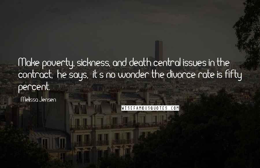 Melissa Jensen Quotes: Make poverty, sickness, and death central issues in the contract," he says, "it's no wonder the divorce rate is fifty percent.