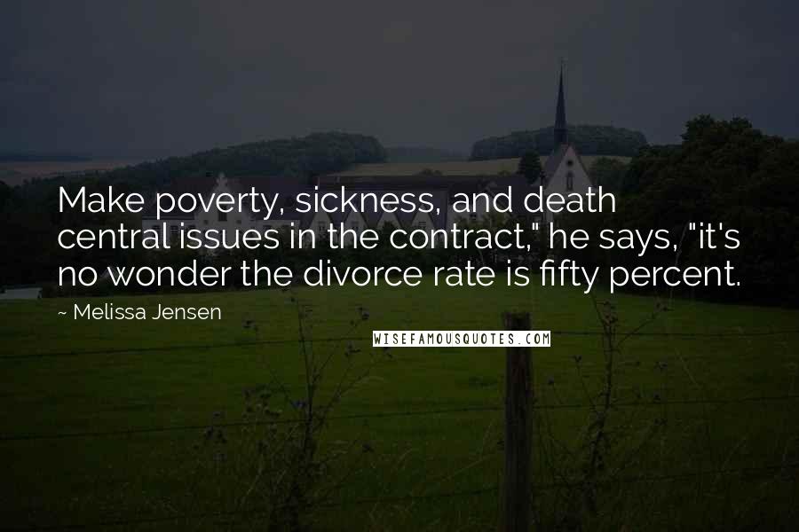 Melissa Jensen Quotes: Make poverty, sickness, and death central issues in the contract," he says, "it's no wonder the divorce rate is fifty percent.