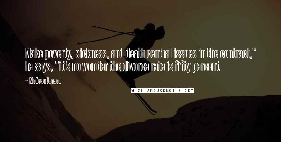 Melissa Jensen Quotes: Make poverty, sickness, and death central issues in the contract," he says, "it's no wonder the divorce rate is fifty percent.