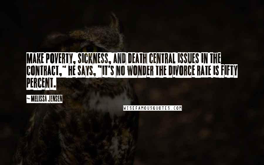 Melissa Jensen Quotes: Make poverty, sickness, and death central issues in the contract," he says, "it's no wonder the divorce rate is fifty percent.