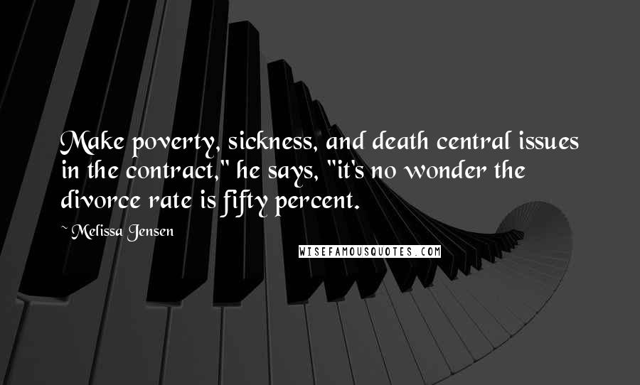 Melissa Jensen Quotes: Make poverty, sickness, and death central issues in the contract," he says, "it's no wonder the divorce rate is fifty percent.