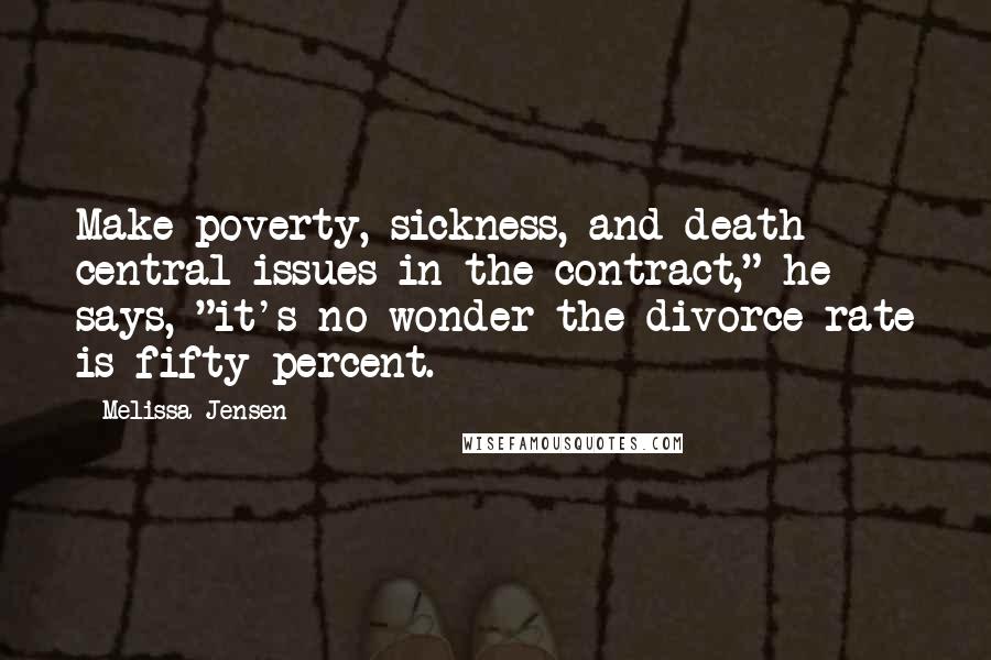 Melissa Jensen Quotes: Make poverty, sickness, and death central issues in the contract," he says, "it's no wonder the divorce rate is fifty percent.
