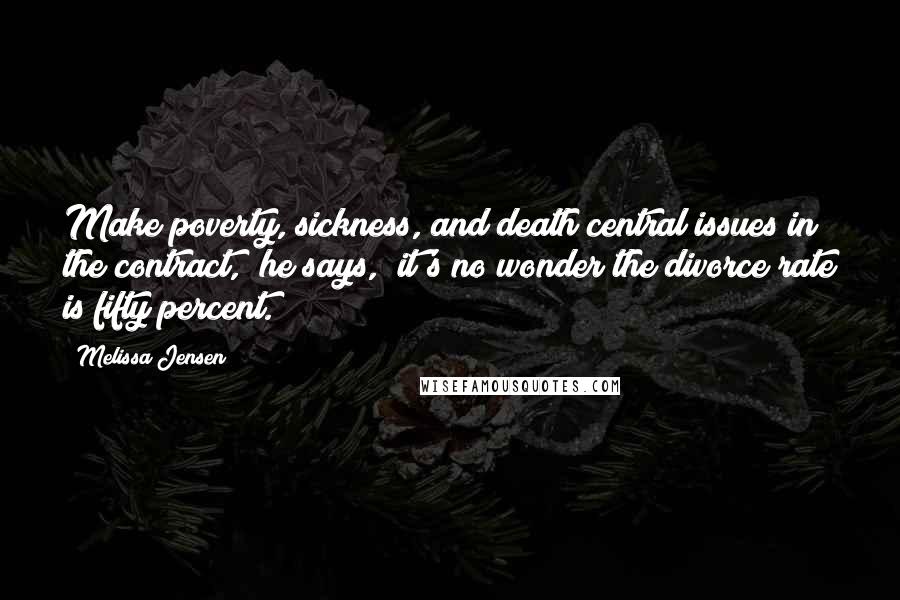 Melissa Jensen Quotes: Make poverty, sickness, and death central issues in the contract," he says, "it's no wonder the divorce rate is fifty percent.