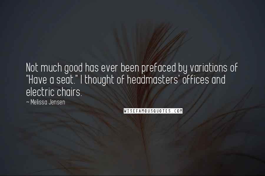 Melissa Jensen Quotes: Not much good has ever been prefaced by variations of "Have a seat." I thought of headmasters' offices and electric chairs.