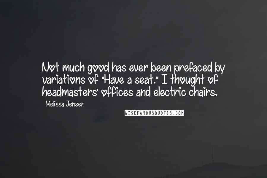 Melissa Jensen Quotes: Not much good has ever been prefaced by variations of "Have a seat." I thought of headmasters' offices and electric chairs.