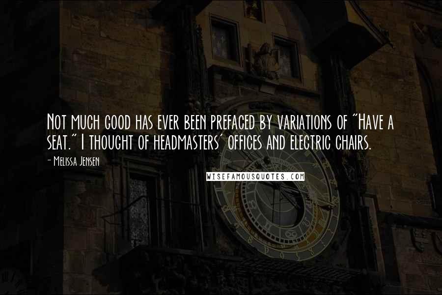 Melissa Jensen Quotes: Not much good has ever been prefaced by variations of "Have a seat." I thought of headmasters' offices and electric chairs.