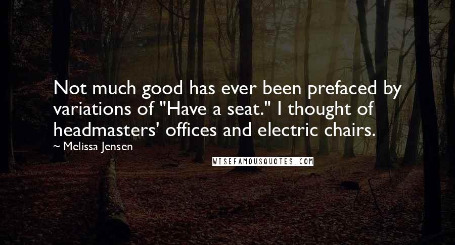 Melissa Jensen Quotes: Not much good has ever been prefaced by variations of "Have a seat." I thought of headmasters' offices and electric chairs.