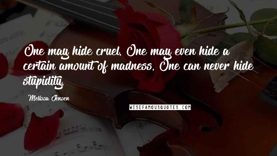 Melissa Jensen Quotes: One may hide cruel. One may even hide a certain amount of madness. One can never hide stupidity.