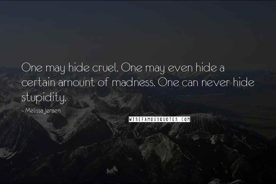 Melissa Jensen Quotes: One may hide cruel. One may even hide a certain amount of madness. One can never hide stupidity.