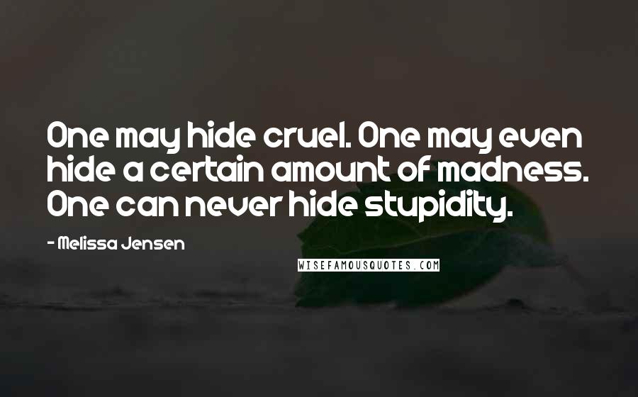 Melissa Jensen Quotes: One may hide cruel. One may even hide a certain amount of madness. One can never hide stupidity.