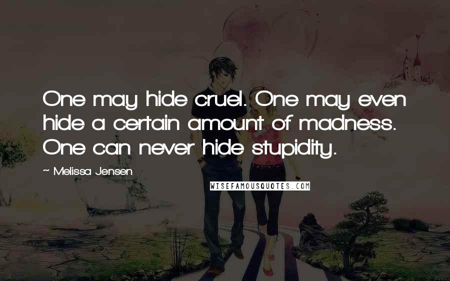 Melissa Jensen Quotes: One may hide cruel. One may even hide a certain amount of madness. One can never hide stupidity.