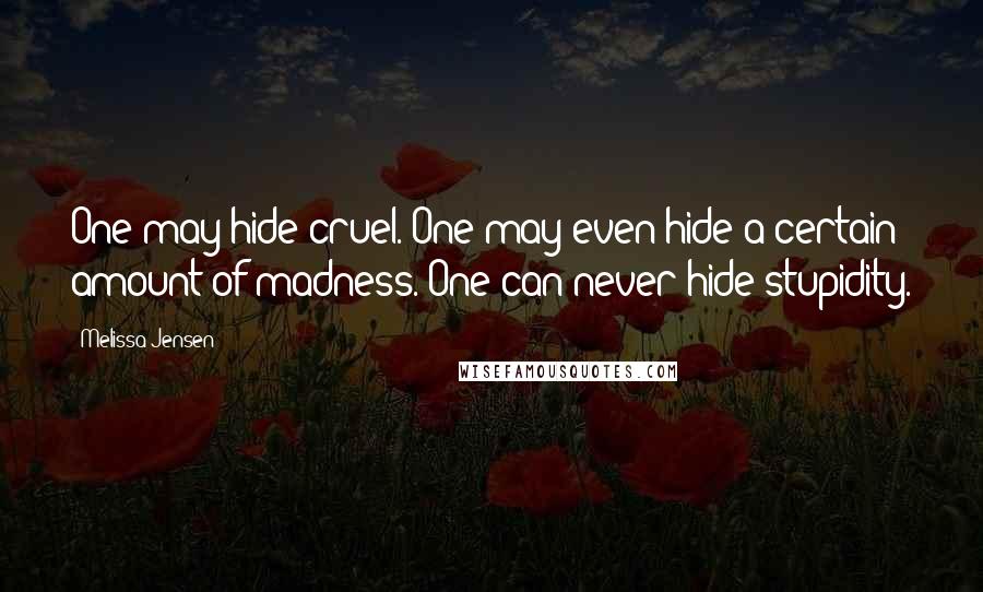 Melissa Jensen Quotes: One may hide cruel. One may even hide a certain amount of madness. One can never hide stupidity.