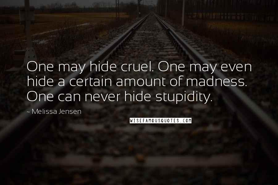 Melissa Jensen Quotes: One may hide cruel. One may even hide a certain amount of madness. One can never hide stupidity.