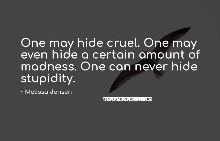 Melissa Jensen Quotes: One may hide cruel. One may even hide a certain amount of madness. One can never hide stupidity.