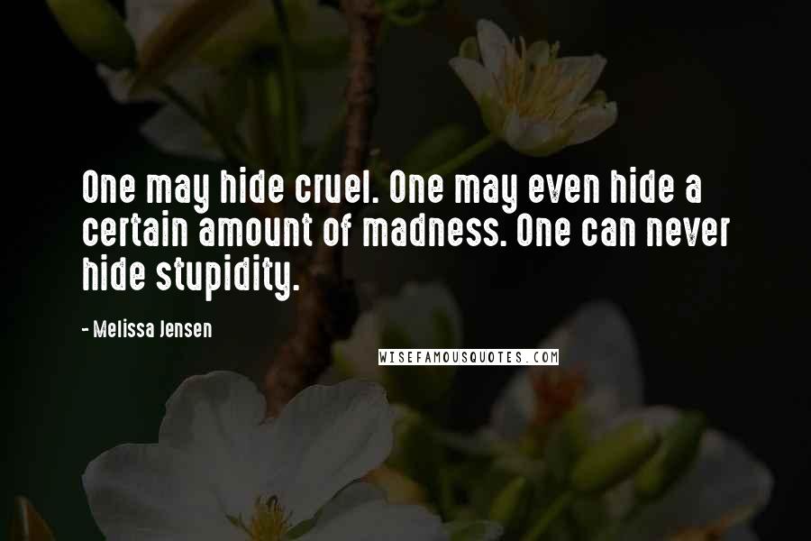 Melissa Jensen Quotes: One may hide cruel. One may even hide a certain amount of madness. One can never hide stupidity.