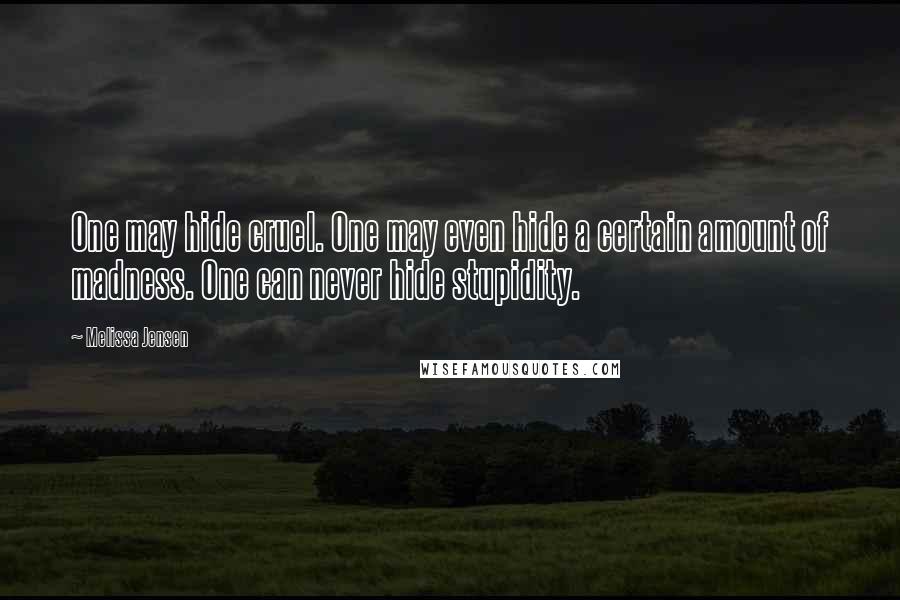 Melissa Jensen Quotes: One may hide cruel. One may even hide a certain amount of madness. One can never hide stupidity.