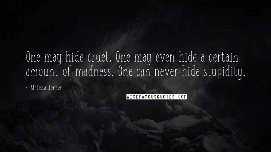 Melissa Jensen Quotes: One may hide cruel. One may even hide a certain amount of madness. One can never hide stupidity.