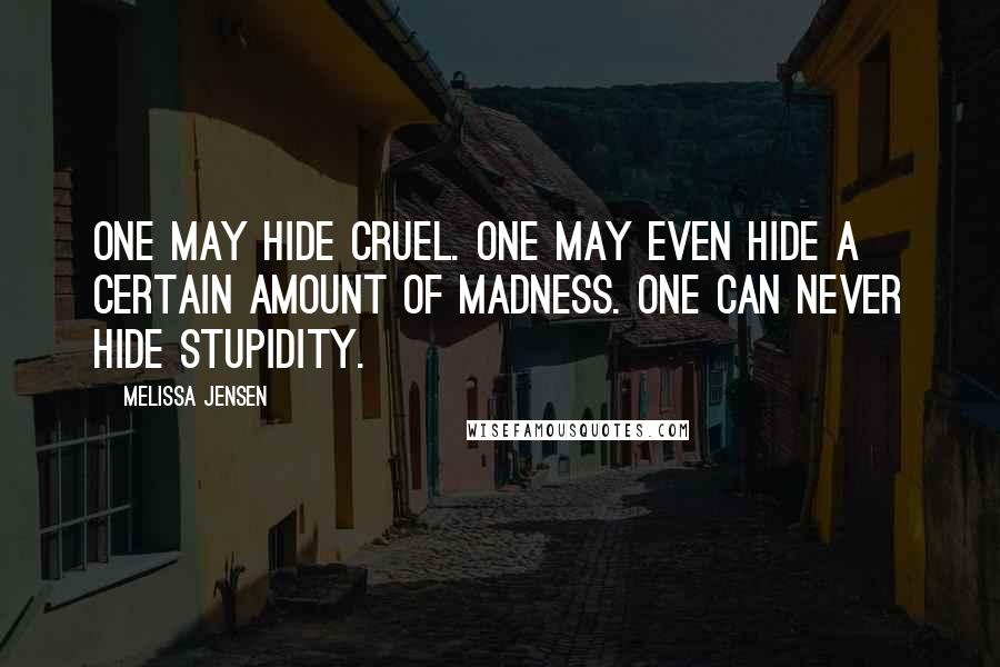 Melissa Jensen Quotes: One may hide cruel. One may even hide a certain amount of madness. One can never hide stupidity.