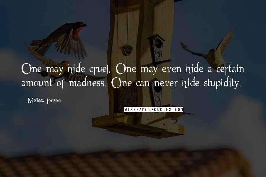 Melissa Jensen Quotes: One may hide cruel. One may even hide a certain amount of madness. One can never hide stupidity.