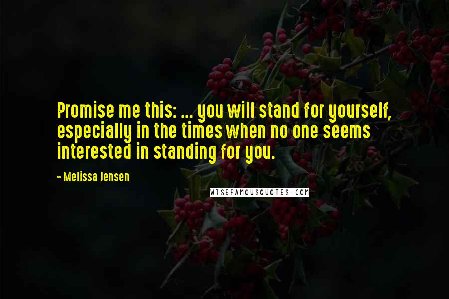 Melissa Jensen Quotes: Promise me this: ... you will stand for yourself, especially in the times when no one seems interested in standing for you.