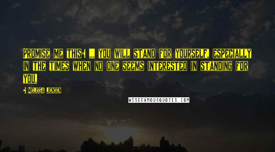 Melissa Jensen Quotes: Promise me this: ... you will stand for yourself, especially in the times when no one seems interested in standing for you.