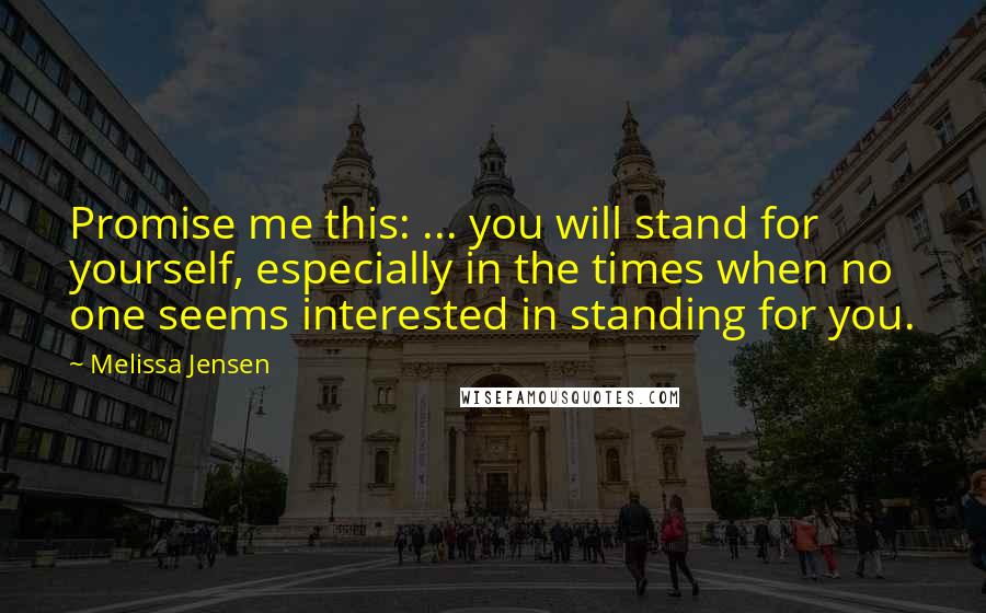 Melissa Jensen Quotes: Promise me this: ... you will stand for yourself, especially in the times when no one seems interested in standing for you.